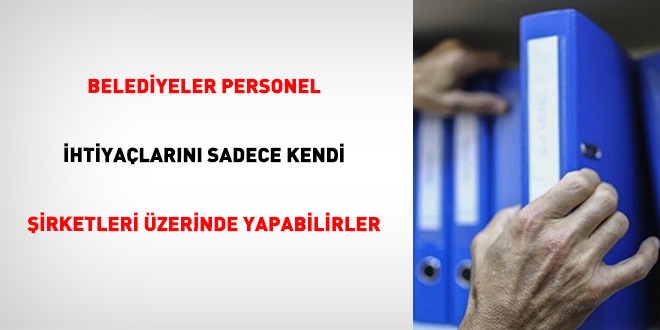 Belediyeler Personel �htiya�lar�n� Sadece Kendi �irketleri �zerinde Yapabilirler