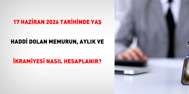 17 Haziran 2026 Tarihinde Ya� Haddi Dolan Memurun, Ayl�k Ve �kramiyesi Nas�l Hesaplan�r?