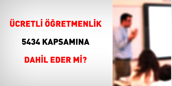 �cretli ��retmenlik 5434 Kapsam�na Dahil Eder Mi?