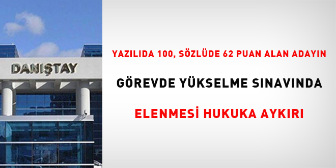 Yaz�l�da 100, s�zl�de 62 puan alan aday�n g�revde y�kselme s�nav�nda elenmesi  hukuka ayk�r� - Son Dakika Haber
