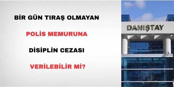Bir g�n t�ra� olmayan polis memuruna disiplin cezas� verilebilir mi?
