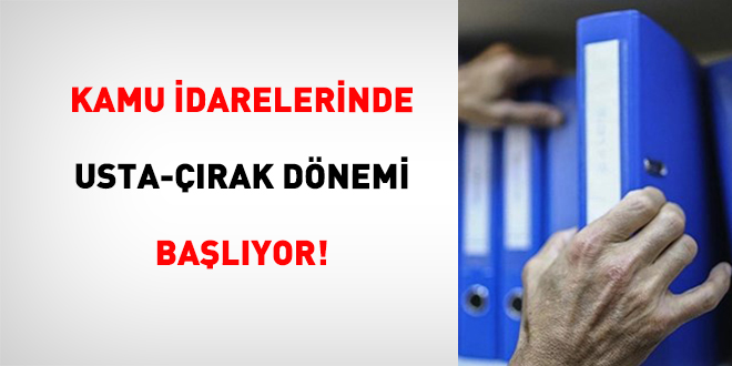 Kamu �darelerinde Usta-��rak D�nemi Ba�l�yor!