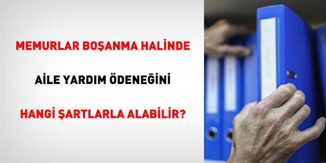 Memurlar Bo�anma Halinde Aile Yard�m �dene�ini Hangi �artlarla Alabilir? - Son Dakika Haber