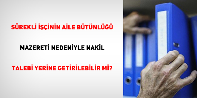 S�rekli ���inin Aile B�t�nl��� Mazereti Nedeniyle Nakil Talebi Yerine Getirilebilir Mi? - Son Dakika Haber