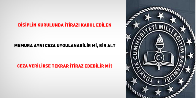 Disiplin kurulunda itiraz� kabul edilen memura ayn� ceza uygulanabilir mi, bir alt ceza verilirse tekrar itiraz edebilir mi?