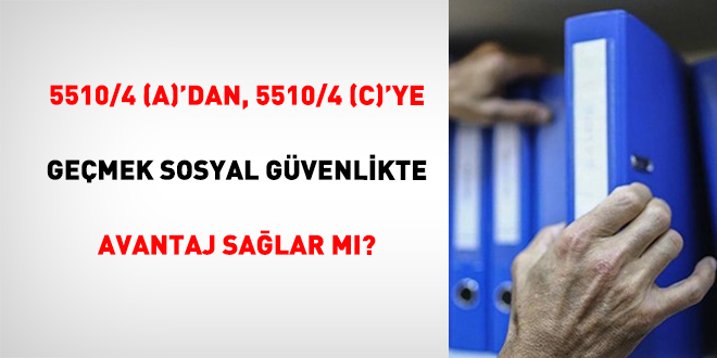 5510/4 (A)'Dan, 5510/4 (C)'Ye Ge�mek Sosyal G�venlikte Avantaj Sa�lar M�?