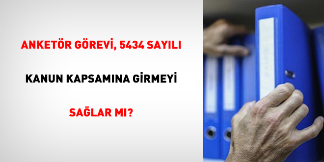 Anket�r G�revi, 5434 Say�l� Kanun Kapsam�na Girmeyi Sa�lar M�? - Son Dakika Haber