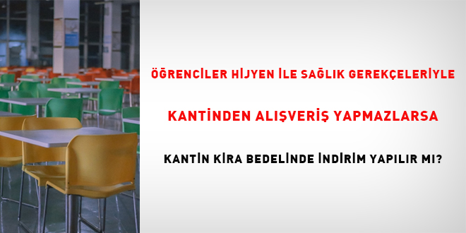 ��renciler, hijyen ile sa�l�k gerek�eleriyle kantinden al��veri� yapmazlarsa kantin kira bedelinde indirim yap�l�r m�?