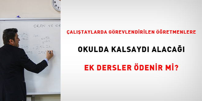 �al��taylar'da g�revlendirilen ��retmenlere okulda kalsayd� alaca�� ek dersler �denir mi? - Son Dakika Haber
