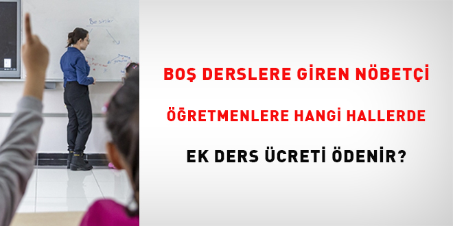Bo� ge�en derslere giren n�bet�i ��retmenlere hangi hallerde ek ders �creti �denir?