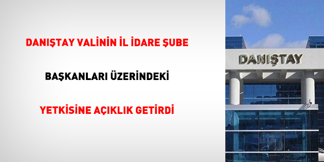 Dan��tay valinin il idare �ube ba�kanlar� �zerindeki yetkisine a��kl�k getirdi - Son Dakika Haber