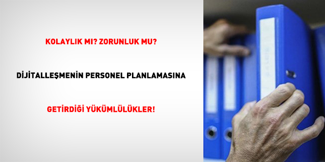 Kolayl�k M�? Zorunluk Mu? Dijitalle�menin Personel Planlamas�na Getirdi�i Y�k�ml�l�kler!