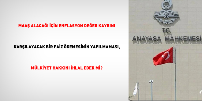 Maa� alaca�� i�in enflasyon de�er kayb�n� kar��layacak bir faiz �demesinin yap�lmamas�, m�lkiyet hakk�n� ihlal eder mi? - Son Dakika Haber