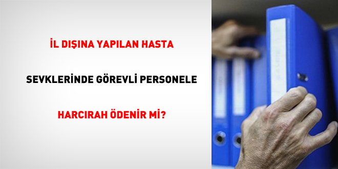 �l d���na yap�lan hasta sevklerinde g�revli personele harc�rah �denir mi?