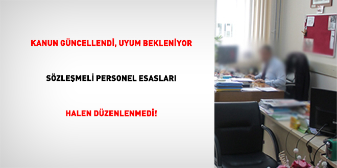 Kanun G�ncellendi, Uyum Bekleniyor S�zle�meli Personel Esaslar� Halen D�zenlenmedi! - Son Dakika Haber