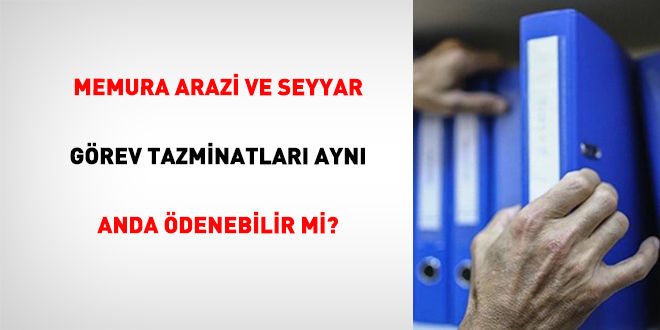 Memura Arazi ve Seyyar G�rev Tazminatlar� Ayn� Anda �denebilir mi?