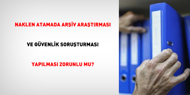 Naklen Atamada Ar�iv Ara�t�rmas� ve G�venlik Soru�turmas� Yap�lmas� Zorunlu mu?