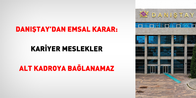 Dan��tay'dan emsal karar: Kariyer meslekler alt kadroya ba�lanamaz