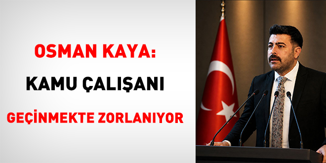 Osman Kaya: Kamu �al��an� ge�inmekte zorlan�yor