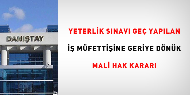 Yeterlik s�nav� ge� yap�lan i� m�fetti�ine geriye d�n�k mali hak karar� - Son Dakika Haber
