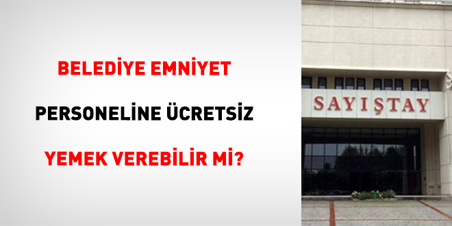 Belediye emniyet personeline �cretsiz yemek verebilir mi? - Son Dakika Haber