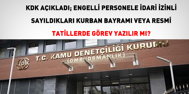 KDK A��klad�; engelli personele idari izinli say�ld�klar� kurban bayram� veya resmi tatillerde g�rev yaz�l�r m�?