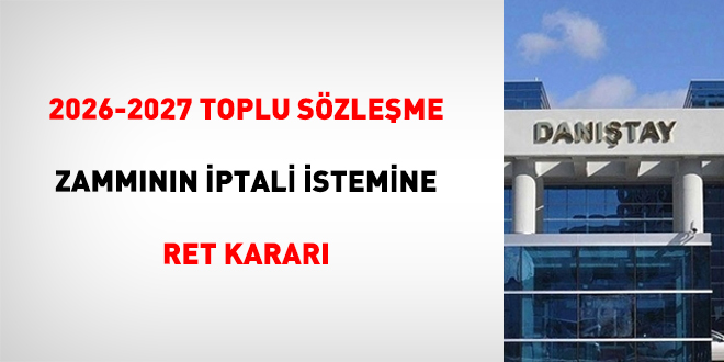 2026-2027 Toplu S�zle�me zamm�n�n iptali istemine ret karar�