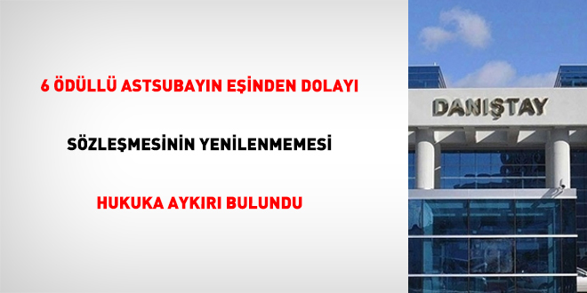 6 �d�ll� astsubay�n e�inden dolay� s�zle�mesinin yenilenmemesi hukuka ayk�r� bulundu