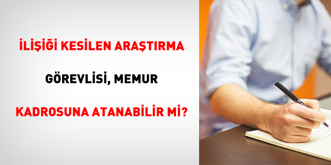 �li�i�i Kesilen Ara�t�rma G�revlisi, Memur Kadrosuna Atanabilir Mi?