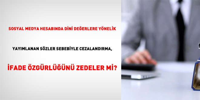 Sosyal Medya Hesab�nda Dini De�erlere Y�nelik Yay�mlanan S�zler Sebebiyle Cezaland�rma, �fade �zg�rl���n� Zedeler Mi?