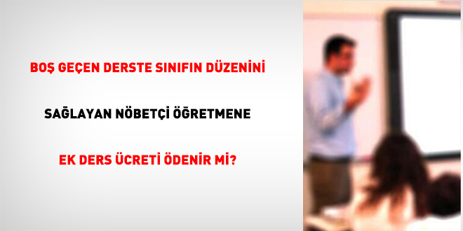 Bo� ge�en derste s�n�f�n d�zenini sa�layan n�bet�i ��retmene ek ders �creti �denir mi?