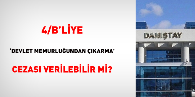4/B'liye 'Devlet memurlu�undan ��karma' cezas� verilebilir mi?