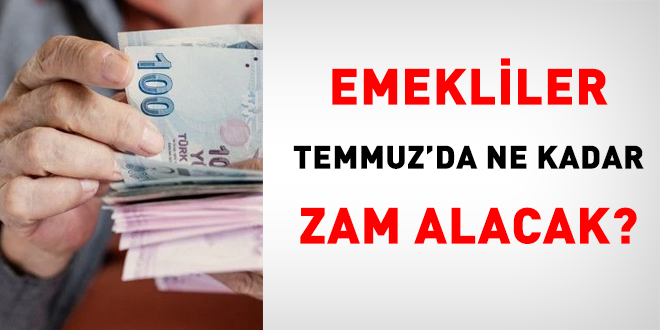 Emekliler Temmuz'da ne kadar zam alacak?