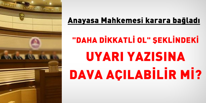 'Daha dikkatli ol' �eklindeki uyar� yaz�s�na dava a��labilir mi? AYM karara ba�lad� - Son Dakika Haber