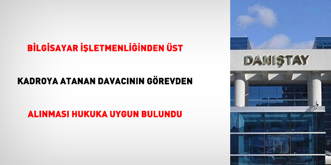 Bilgisayar i�letmenli�inden �st kadroya atanan davac�n�n g�revden al�nmas� hukuka uygun bulundu