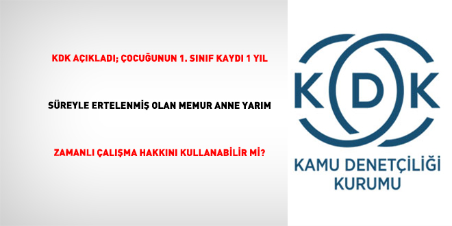 KDK a��klad�; �ocu�unun 1. s�n�f kayd� 1 y�l s�reyle ertelenmi� olan memur anne yar�m zamanl� �al��ma hakk�n� kullanabilir mi? - Son Dakika Haber