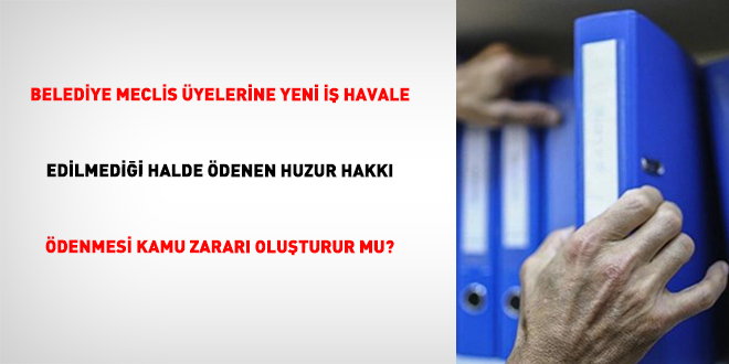 Belediye Meclis �yelerine Yeni �� Havale Edilmedi�i Halde �denen Huzur Hakk� �denmesi Kamu Zarar� Olu�turur Mu?