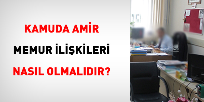 Kamuda Amir Memur �li�kileri Nas�l Olmal�d�r?