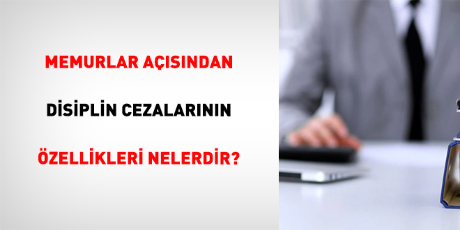Memurlar A��s�ndan Disiplin Cezalar�n�n �zellikleri Nelerdir? - Son Dakika Haber