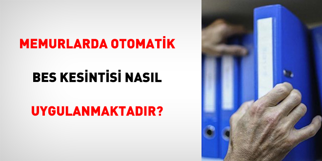 Memurlarda Otomatik BES Kesintisi Nas�l Uygulanmaktad�r?