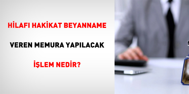 Hilaf� Hakikat Beyanname Veren Memura Yap�lacak ��lem Nedir?