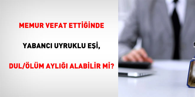 Memur Vefat Etti�inde Yabanc� Uyruklu E�i, Dul/�l�m Ayl��� Alabilir Mi? - Son Dakika Haber