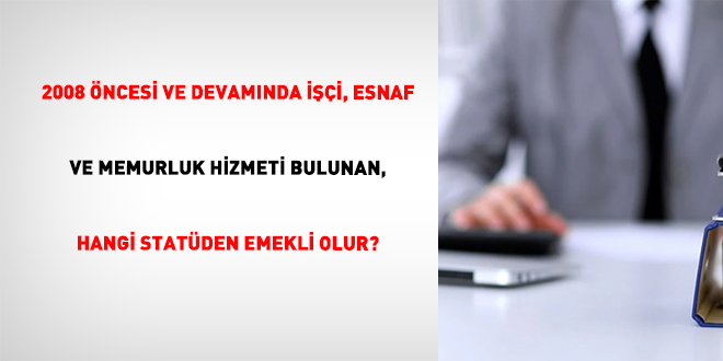 2008 �ncesi Ve Devam�nda ���i, Esnaf Ve Memurluk Hizmeti Bulunan, Hangi Stat�den Emekli Olur?