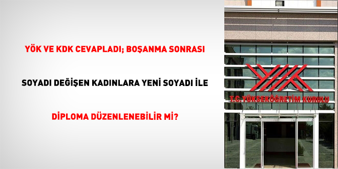 Y�K ve KDK cevaplad�; bo�anma sonras� soyad� de�i�en kad�nlara yeni soyad� ile diploma d�zenlenebilir mi?