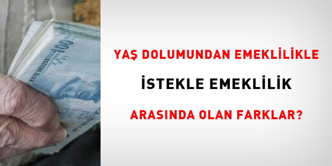Ya� dolumundan emeklilikle, istekle emeklilik aras�nda olan farklar?