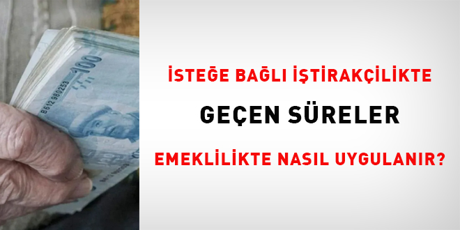 �ste�e ba�l� i�tirak�ilikte ge�en s�reler emeklilikte nas�l uygulan�r? - Son Dakika Haber