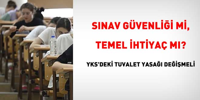 S�nav g�venli�i mi, temel ihtiya� m�? YKS'deki tuvalet yasa�� de�i�meli - Son Dakika Haber