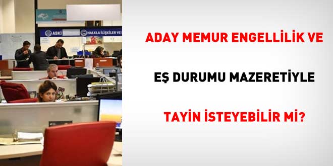 Aday memur engellilik ve e� durumu mazeretiyle tayin isteyebilir mi? - Son Dakika Haber