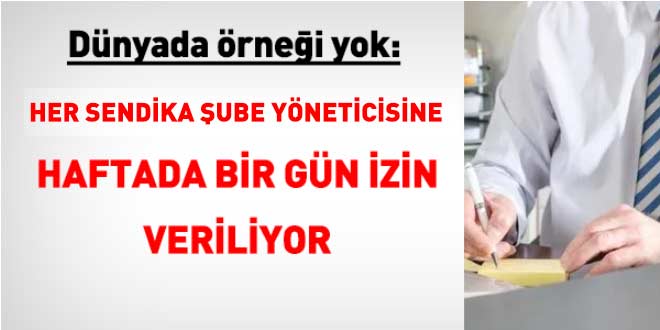 D�nyada �rne�i yok: Tek �yeli sendika temsilcisine dahi haftada bir g�n izin veriliyor