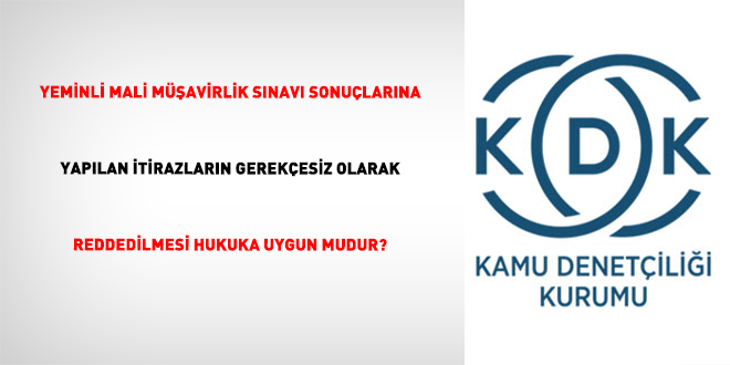 Yeminli Mali M��avirlik S�nav� Sonu�lar�na Yap�lan �tirazlar�n Gerek�esiz Olarak Reddedilmesi Hukuka Uygun Mudur?